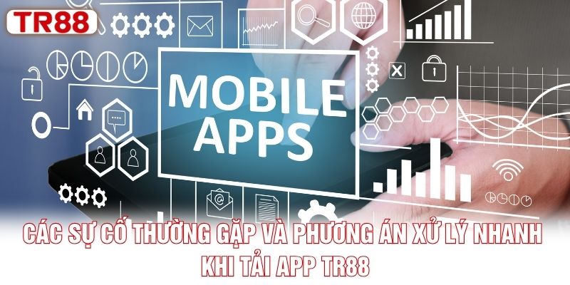 Các sự cố thường gặp và phương án xử lý nhanh khi tải app TR88 Các sự cố thường gặp và phương án xử lý nhanh khi tải app TR88