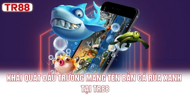Khái quát đấu trường mang tên bắn cá Rùa Xanh tại TR88