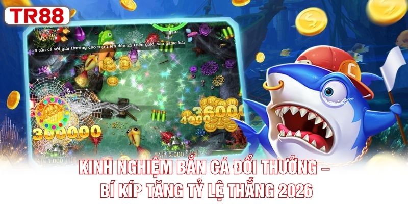Kinh Nghiệm Bắn Cá Đổi Thưởng – Bí Kíp Tăng Tỷ Lệ Thắng 2026