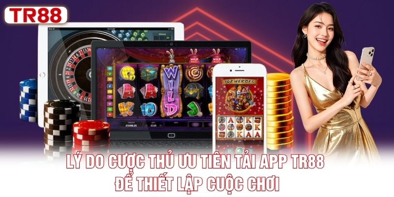 Lý do cược thủ ưu tiên tải app TR88 để thiết lập cuộc chơi Lý do cược thủ ưu tiên tải app TR88 để thiết lập cuộc chơi