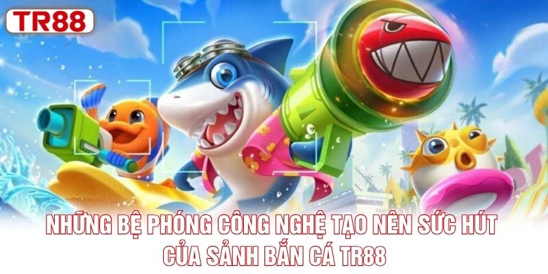 Những bệ phóng công nghệ tạo nên sức hút của sảnh bắn cá TR88