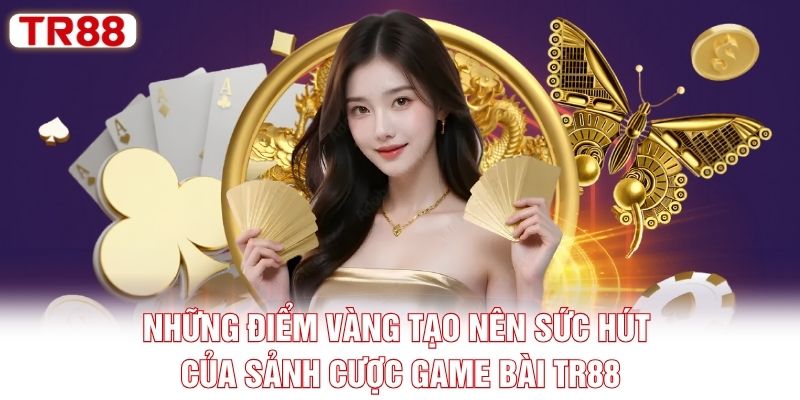 Những điểm vàng tạo nên sức hút của sảnh cược game bài TR88