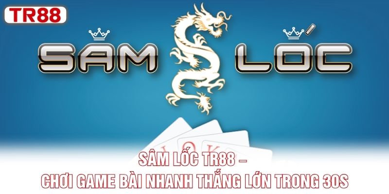 Sâm Lốc TR88 – Chơi Game Bài Nhanh Thắng Lớn Trong 30s