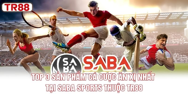 Top 3 sản phẩm cá cược ăn xịn nhất tại SABA Sports thuộc TR88