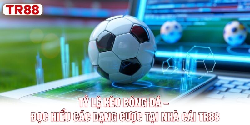 Tỷ Lệ Kèo Bóng Đá – Đọc Hiểu Các Dạng Cược Tại Nhà Cái TR88